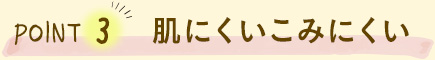 POINT3 肌にくいこみにくい