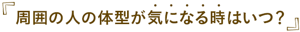 周囲の人の体型が気になる時はいつ？