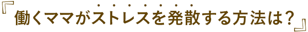 働くママがストレスを発散する方法は？