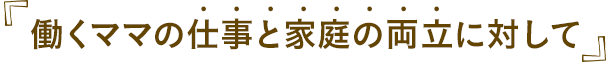 働くママの仕事と家庭の両立に対して