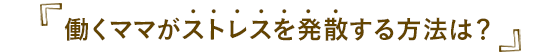 働くママがストレスを発散する方法は？