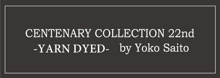 CENTENARY COLLECTION 22nd -YARN DYED- by Yoko Saito