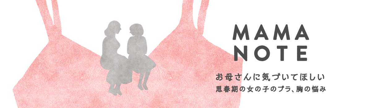 MAMA NOTE お母さんに気づいてほしい 思春期の女の子のブラ、胸の悩み